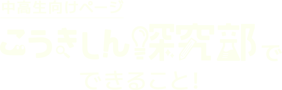 中高生向けページ こうきしん探究部でできること！