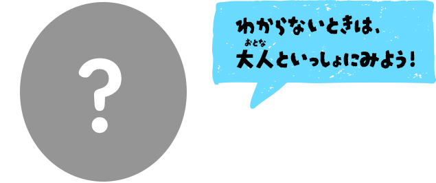 わからないときは、大人といっしょにみよう！