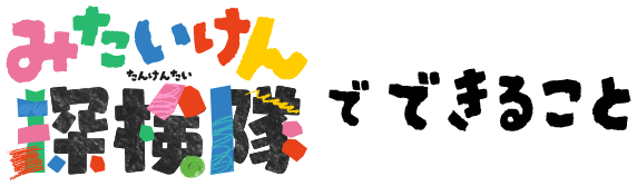 みたいけん探検隊でできること